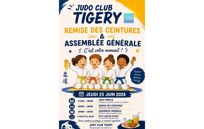 Bonjour à tous,
Le Judo Club Tigery a le plaisir de vous inviter à notre fin de saison qui se déroulera le *jeudi 25 juin 2026*

📅 Programme de la soirée :
17h30 – 18h00 : Judo Famille
18h00 – 19h00 : Remise des ceintures 
19h00 – 19h30 : Assemblée Générale
À partir de 19h30 : Goûter 
Nous comptons sur votre présence pour partager ce moment convivial, célébrer les progrès de nos judokas et faire le bilan de cette belle saison.
L’équipe du Judo Club Tigery